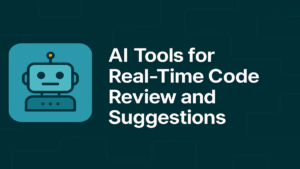AI Tools for Real-Time Code Review and Suggestions