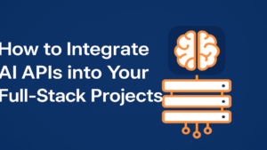 How to Integrate AI APIs into Your Full-Stack Projects
